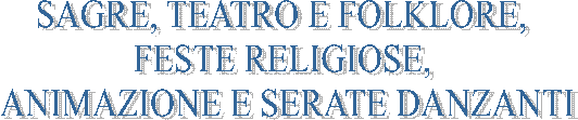 SAGRE, TEATRO E FOLKLORE,   FESTE RELIGIOSE,   ANIMAZIONE E SERATE DANZANTI